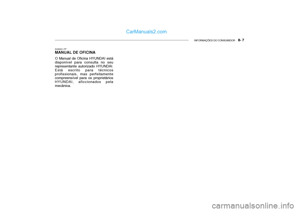 Hyundai Getz 2003 Manual do proprietário (in Portuguese) INFORMAÇÕES DO CONSUMIDOR 8- 7
SI080A1-FP MANUAL DE OFICINA
O Manual de Oficina HYUNDAI está
disponível para consulta no seu representante autorizado HYUNDAI. Está escrito para técnicosprofiss Hyundai Getz 2003 Manual do proprietário (in Portuguese) INFORMAÇÕES DO CONSUMIDOR 8- 7
SI080A1-FP MANUAL DE OFICINA
O Manual de Oficina HYUNDAI está
disponível para consulta no seu representante autorizado HYUNDAI. Está escrito para técnicosprofiss