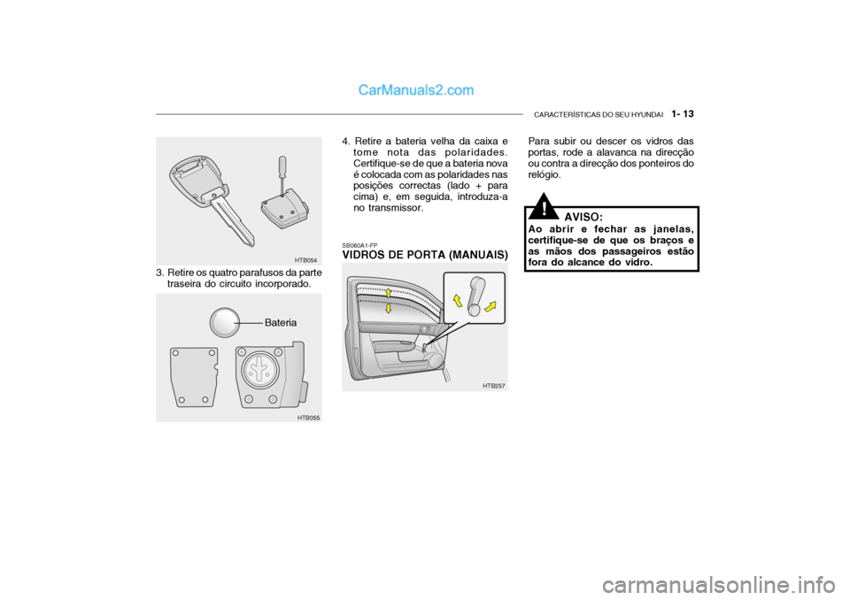 Hyundai Getz 2003 Manual do proprietário (in Portuguese) CARACTERÍSTICAS DO SEU HYUNDAI 1- 13
Para subir ou descer os vidros das portas, rode a alavanca na direcção ou contra a direcção dos ponteiros dorelógio.
SB060A1-FP VIDROS DE PORTA (MANUAIS)
3 Hyundai Getz 2003 Manual do proprietário (in Portuguese) CARACTERÍSTICAS DO SEU HYUNDAI 1- 13
Para subir ou descer os vidros das portas, rode a alavanca na direcção ou contra a direcção dos ponteiros dorelógio.
SB060A1-FP VIDROS DE PORTA (MANUAIS)
3