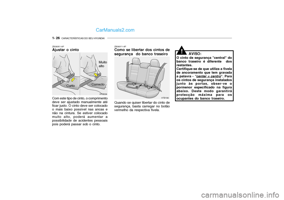 Hyundai Getz 2003 Manual do proprietário (in Portuguese) 1- 26 CARACTERÍSTICAS DO SEU HYUNDAI
ZB090X1-AP Ajustar o cinto Com este tipo de cinto, o comprimento
deve ser ajustado manualmente até ficar justo. O cinto deve ser colocado o mais baixo possível Hyundai Getz 2003 Manual do proprietário (in Portuguese) 1- 26 CARACTERÍSTICAS DO SEU HYUNDAI
ZB090X1-AP Ajustar o cinto Com este tipo de cinto, o comprimento
deve ser ajustado manualmente até ficar justo. O cinto deve ser colocado o mais baixo possível