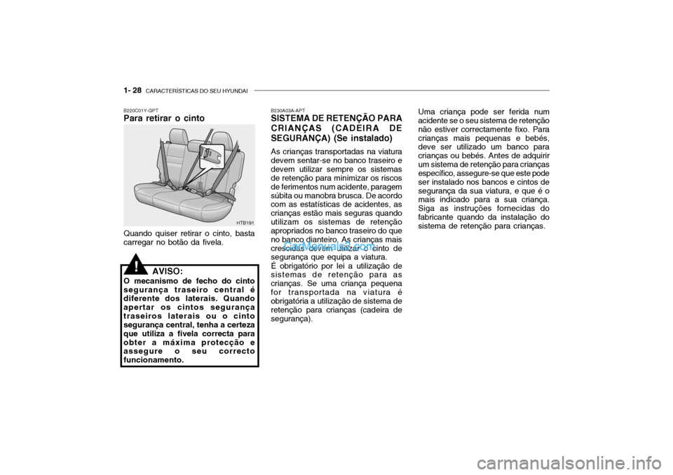 Hyundai Getz 2003 Manual do proprietário (in Portuguese) 1- 28 CARACTERÍSTICAS DO SEU HYUNDAI
B230A03A-APT SISTEMA DE RETENÇÃO PARA
CRIANÇAS (CADEIRA DE SEGURANÇA) (Se instalado)
As crianças transportadas na viatura
devem sentar-se no banco traseiro Hyundai Getz 2003 Manual do proprietário (in Portuguese) 1- 28 CARACTERÍSTICAS DO SEU HYUNDAI
B230A03A-APT SISTEMA DE RETENÇÃO PARA
CRIANÇAS (CADEIRA DE SEGURANÇA) (Se instalado)
As crianças transportadas na viatura
devem sentar-se no banco traseiro