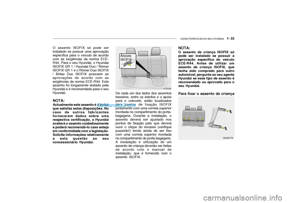 Hyundai Getz 2003 Manual do proprietário (in Portuguese) CARACTERÍSTICAS DO SEU HYUNDAI 1- 33
O assento ISOFIX só pode ser
instalado se possuir uma aprovação específica para o veículo de acordocom as exigências da norma ECE- R44. Para o seu Hyundai Hyundai Getz 2003 Manual do proprietário (in Portuguese) CARACTERÍSTICAS DO SEU HYUNDAI 1- 33
O assento ISOFIX só pode ser
instalado se possuir uma aprovação específica para o veículo de acordocom as exigências da norma ECE- R44. Para o seu Hyundai