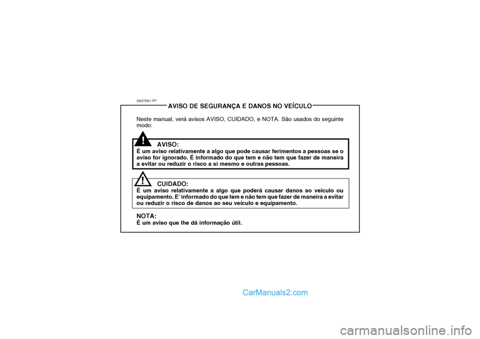 Hyundai Getz 2003  Manual do proprietário (in Portuguese) SA070A1-FPAVISO DE SEGURANÇA E DANOS NO VEÍCULO
Neste manual, verá avisos AVISO, CUIDADO, e NOTA. São usados do seguinte modo:
AVISO:
É um aviso relativamente a algo que pode causar ferimentos a 