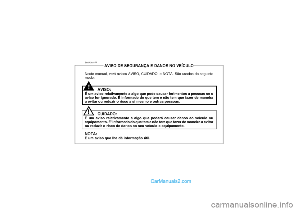 Hyundai Getz 2003 Manual do proprietário (in Portuguese) SA070A1-FPAVISO DE SEGURANÇA E DANOS NO VEÍCULO
Neste manual, verá avisos AVISO, CUIDADO, e NOTA. São usados do seguinte modo:
AVISO:
É um aviso relativamente a algo que pode causar ferimentos a Hyundai Getz 2003 Manual do proprietário (in Portuguese) SA070A1-FPAVISO DE SEGURANÇA E DANOS NO VEÍCULO
Neste manual, verá avisos AVISO, CUIDADO, e NOTA. São usados do seguinte modo:
AVISO:
É um aviso relativamente a algo que pode causar ferimentos a