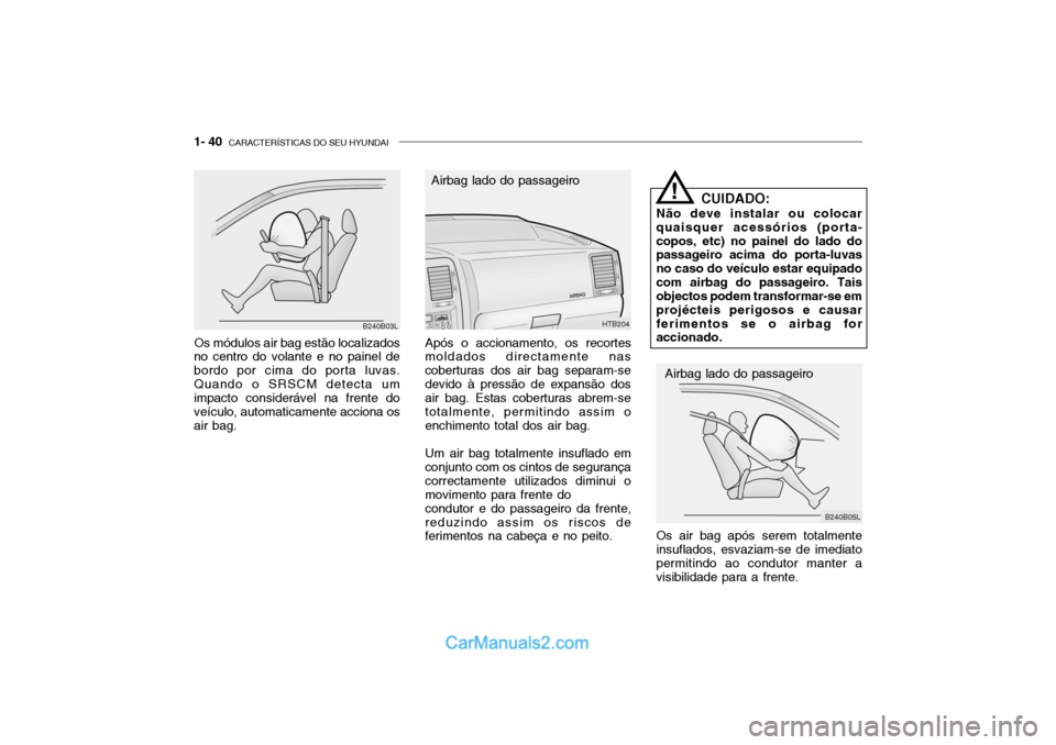 Hyundai Getz 2003 Manual do proprietário (in Portuguese) 1- 40 CARACTERÍSTICAS DO SEU HYUNDAI
Os módulos air bag estão localizados
no centro do volante e no painel de bordo por cima do porta luvas.Quando o SRSCM detecta um impacto considerável na frent Hyundai Getz 2003 Manual do proprietário (in Portuguese) 1- 40 CARACTERÍSTICAS DO SEU HYUNDAI
Os módulos air bag estão localizados
no centro do volante e no painel de bordo por cima do porta luvas.Quando o SRSCM detecta um impacto considerável na frent