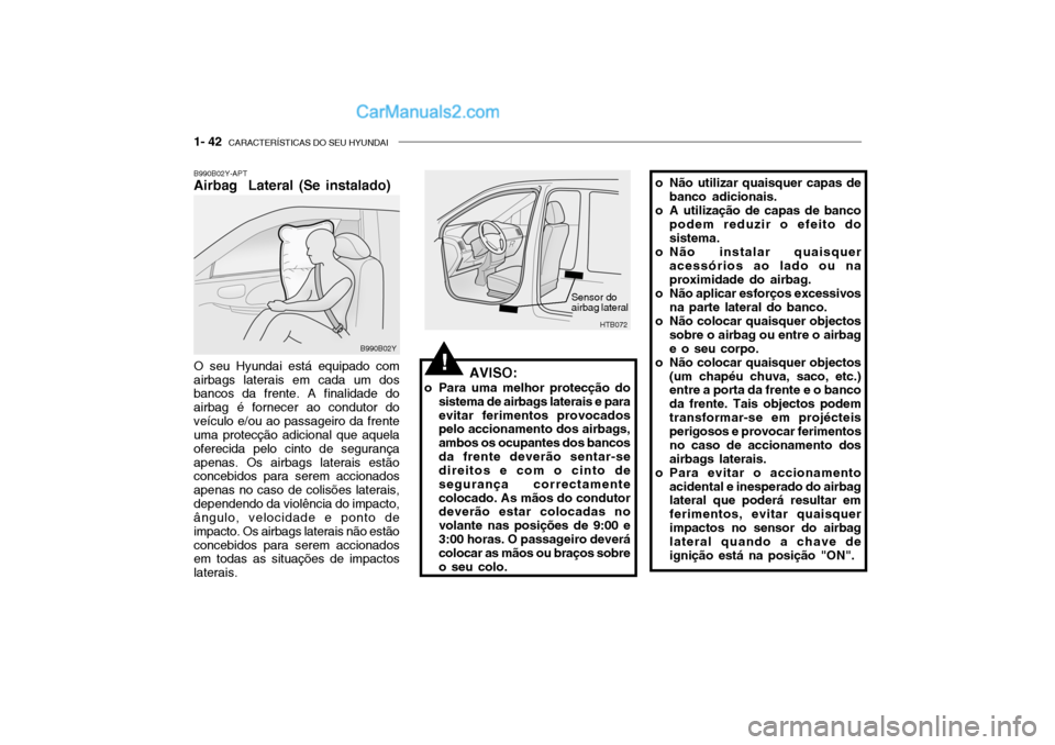 Hyundai Getz 2003 Manual do proprietário (in Portuguese) 1- 42 CARACTERÍSTICAS DO SEU HYUNDAI
B990B02Y-APT Airbag Lateral (Se instalado) O seu Hyundai está equipado com airbags laterais em cada um dos bancos da frente. A finalidade do airbag é fornecer Hyundai Getz 2003 Manual do proprietário (in Portuguese) 1- 42 CARACTERÍSTICAS DO SEU HYUNDAI
B990B02Y-APT Airbag Lateral (Se instalado) O seu Hyundai está equipado com airbags laterais em cada um dos bancos da frente. A finalidade do airbag é fornecer