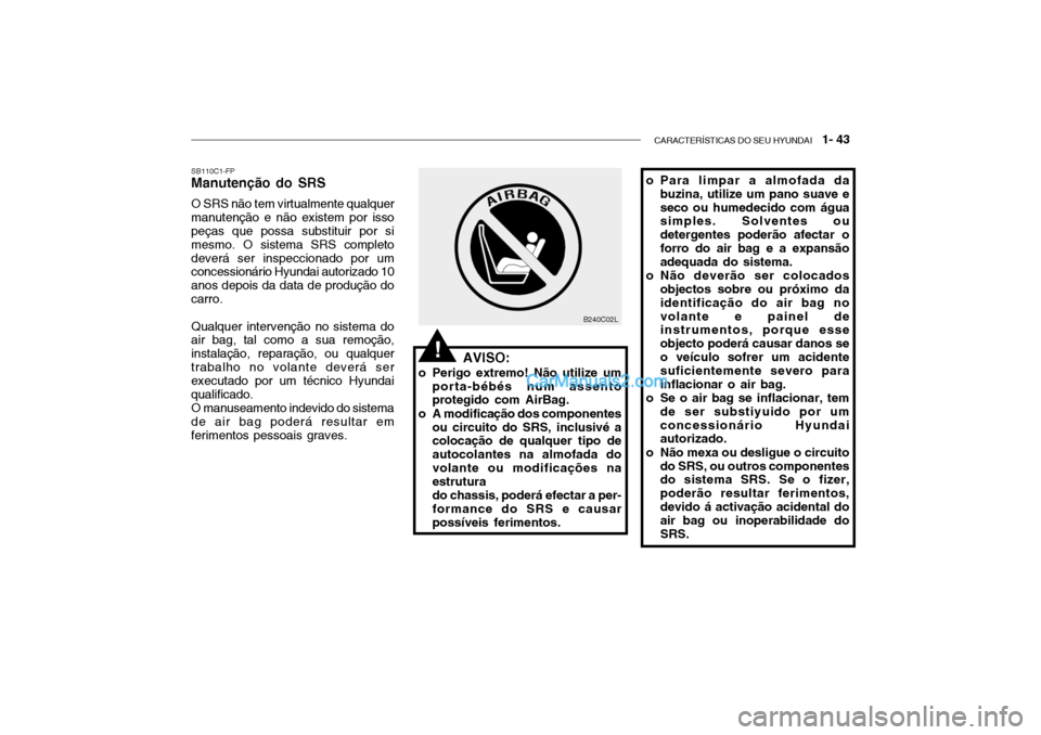 Hyundai Getz 2003 Manual do proprietário (in Portuguese) CARACTERÍSTICAS DO SEU HYUNDAI 1- 43
o Para limpar a almofada da
buzina, utilize um pano suave e seco ou humedecido com água simples. Solventes ou detergentes poderão afectar oforro do air bag e Hyundai Getz 2003 Manual do proprietário (in Portuguese) CARACTERÍSTICAS DO SEU HYUNDAI 1- 43
o Para limpar a almofada da
buzina, utilize um pano suave e seco ou humedecido com água simples. Solventes ou detergentes poderão afectar oforro do air bag e