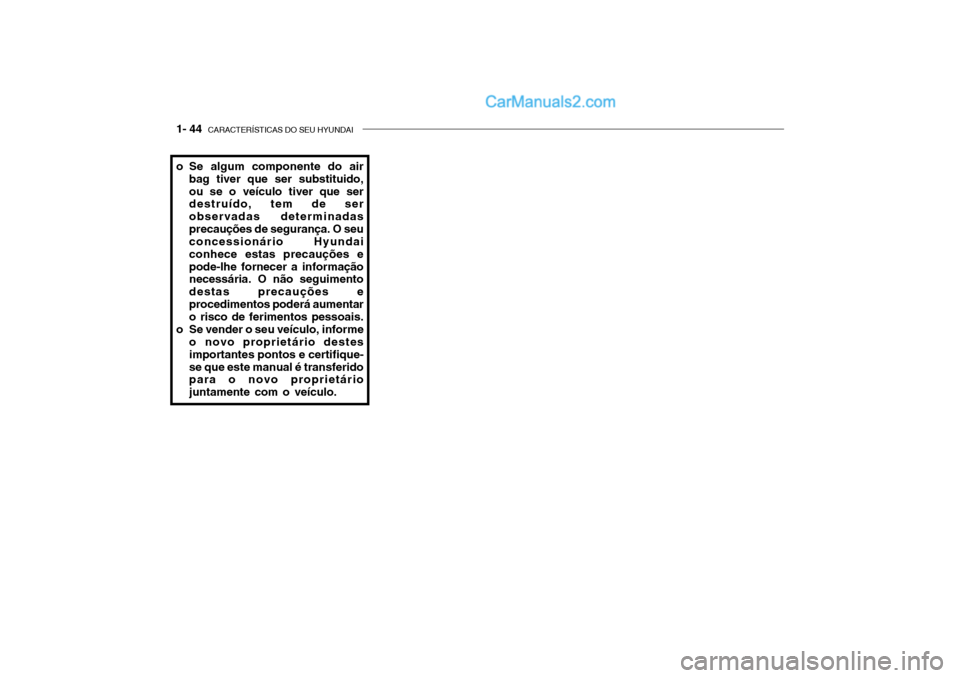 Hyundai Getz 2003 Manual do proprietário (in Portuguese) 1- 44 CARACTERÍSTICAS DO SEU HYUNDAI
o Se algum componente do air
bag tiver que ser substituido, ou se o veículo tiver que ser destruído, tem de ser observadas determinadasprecauções de seguran Hyundai Getz 2003 Manual do proprietário (in Portuguese) 1- 44 CARACTERÍSTICAS DO SEU HYUNDAI
o Se algum componente do air
bag tiver que ser substituido, ou se o veículo tiver que ser destruído, tem de ser observadas determinadasprecauções de seguran