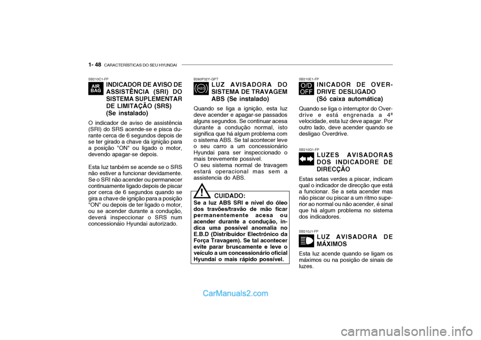 Hyundai Getz 2003 Manual do proprietário (in Portuguese) 1- 48 CARACTERÍSTICAS DO SEU HYUNDAI
SB210C1-FP
INDICADOR DE AVISO DE
ASSISTÊNCIA (SRI) DOSISTEMA SUPLEMENTAR
DE LIMITAÇÃO (SRS) (Se instalado)
O indicador de aviso de assistência (SRI) do SRS Hyundai Getz 2003 Manual do proprietário (in Portuguese) 1- 48 CARACTERÍSTICAS DO SEU HYUNDAI
SB210C1-FP
INDICADOR DE AVISO DE
ASSISTÊNCIA (SRI) DOSISTEMA SUPLEMENTAR
DE LIMITAÇÃO (SRS) (Se instalado)
O indicador de aviso de assistência (SRI) do SRS