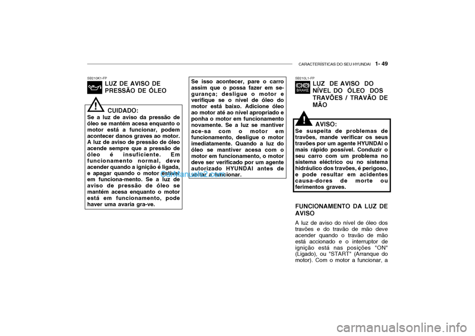 Hyundai Getz 2003 Manual do proprietário (in Portuguese) CARACTERÍSTICAS DO SEU HYUNDAI 1- 49
SB210L1-FP
LUZ DE AVISO DO NÍVEL DO ÓLEO DOSTRAVÕES / TRAVÃO DE MÃOSB210K1-FP LUZ DE AVISO DE PRESSÃO DE ÓLEOSe isso acontecer, pare o carro
assim qu Hyundai Getz 2003 Manual do proprietário (in Portuguese) CARACTERÍSTICAS DO SEU HYUNDAI 1- 49
SB210L1-FP
LUZ DE AVISO DO NÍVEL DO ÓLEO DOSTRAVÕES / TRAVÃO DE MÃOSB210K1-FP LUZ DE AVISO DE PRESSÃO DE ÓLEOSe isso acontecer, pare o carro
assim qu