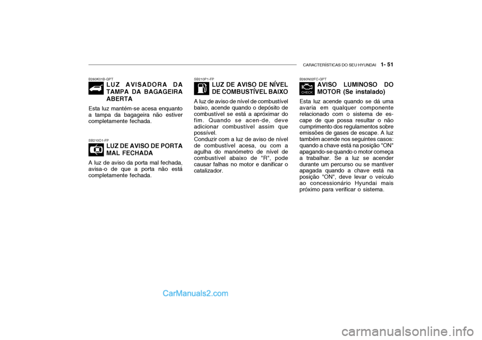 Hyundai Getz 2003 Manual do proprietário (in Portuguese) CARACTERÍSTICAS DO SEU HYUNDAI 1- 51
B260N02FC-GPT
AVISO LUMINOSO DO MOTOR (Se instalado)
Esta luz acende quando se dá uma avaria em qualquer componente relacionado com o sistema de es- cape de Hyundai Getz 2003 Manual do proprietário (in Portuguese) CARACTERÍSTICAS DO SEU HYUNDAI 1- 51
B260N02FC-GPT
AVISO LUMINOSO DO MOTOR (Se instalado)
Esta luz acende quando se dá uma avaria em qualquer componente relacionado com o sistema de es- cape de