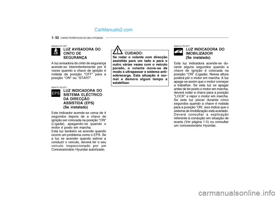 Hyundai Getz 2003 Manual do proprietário (in Portuguese) 1- 52 CARACTERÍSTICAS DO SEU HYUNDAI
B260U01TB-GPT
LUZ INDICADORA DO IMOBILIZADOR (Se instalado)
Esta luz indicadora acende-se du-
rante alguns segundos quando a chave de ignição é colocada na po Hyundai Getz 2003 Manual do proprietário (in Portuguese) 1- 52 CARACTERÍSTICAS DO SEU HYUNDAI
B260U01TB-GPT
LUZ INDICADORA DO IMOBILIZADOR (Se instalado)
Esta luz indicadora acende-se du-
rante alguns segundos quando a chave de ignição é colocada na po