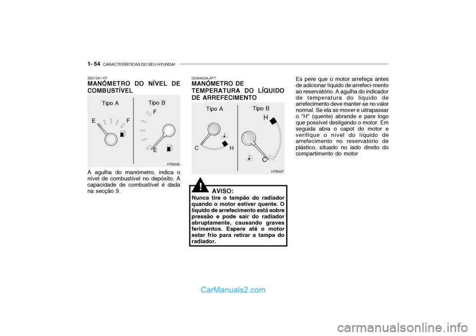 Hyundai Getz 2003 Manual do proprietário (in Portuguese) 1- 54 CARACTERÍSTICAS DO SEU HYUNDAI
G290A02A-APT MANÓMETRO DE TEMPERATURA DO LÍQUIDO
DE ARREFECIMENTO
AVISO:
Nunca tire o tampão do radiador
quando o motor estiver quente. O líquido de arrefeci Hyundai Getz 2003 Manual do proprietário (in Portuguese) 1- 54 CARACTERÍSTICAS DO SEU HYUNDAI
G290A02A-APT MANÓMETRO DE TEMPERATURA DO LÍQUIDO
DE ARREFECIMENTO
AVISO:
Nunca tire o tampão do radiador
quando o motor estiver quente. O líquido de arrefeci