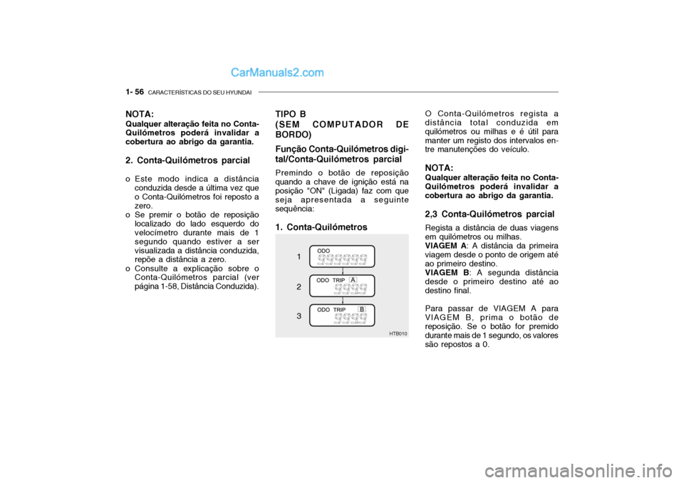 Hyundai Getz 2003 Manual do proprietário (in Portuguese) 1- 56 CARACTERÍSTICAS DO SEU HYUNDAI
NOTA: Qualquer alteração feita no Conta- Quilómetros poderá invalidar a cobertura ao abrigo da garantia. 2. Conta-Quilómetros parcial
o Este modo indica a Hyundai Getz 2003 Manual do proprietário (in Portuguese) 1- 56 CARACTERÍSTICAS DO SEU HYUNDAI
NOTA: Qualquer alteração feita no Conta- Quilómetros poderá invalidar a cobertura ao abrigo da garantia. 2. Conta-Quilómetros parcial
o Este modo indica a