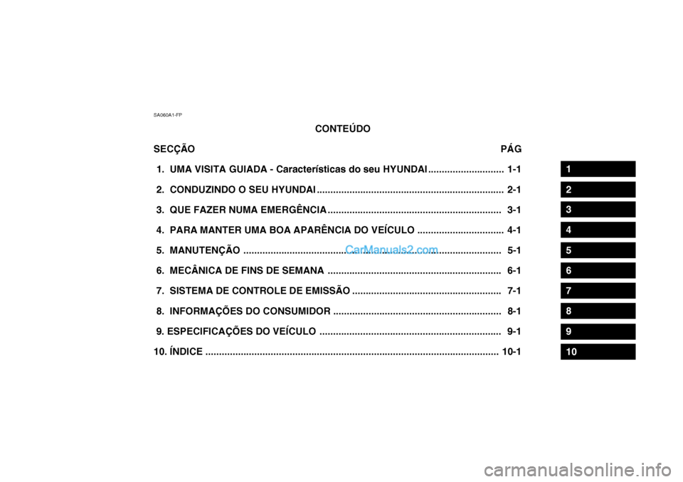 Hyundai Getz 2003 Manual do proprietário (in Portuguese) SA060A1-FPCONTEÚDO
SECÇÃO PÁG
1. UMA VISITA GUIADA - Características do seu HYUNDAI ............................ 1-1
2. CONDUZINDO O SEU HYUNDAI ............................................ Hyundai Getz 2003 Manual do proprietário (in Portuguese) SA060A1-FPCONTEÚDO
SECÇÃO PÁG
1. UMA VISITA GUIADA - Características do seu HYUNDAI ............................ 1-1
2. CONDUZINDO O SEU HYUNDAI ............................................