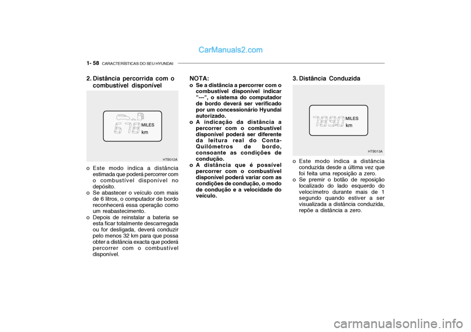 Hyundai Getz 2003 Manual do proprietário (in Portuguese) 1- 58 CARACTERÍSTICAS DO SEU HYUNDAI
HTB012A
NOTA:
o Se a distância a percorrer com o combustível disponível indicar "---", o sistema do computadorde bordo deverá ser verificado por um concessio Hyundai Getz 2003 Manual do proprietário (in Portuguese) 1- 58 CARACTERÍSTICAS DO SEU HYUNDAI
HTB012A
NOTA:
o Se a distância a percorrer com o combustível disponível indicar "---", o sistema do computadorde bordo deverá ser verificado por um concessio