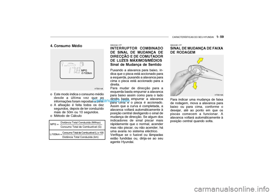 Hyundai Getz 2003 Manual do proprietário (in Portuguese) CARACTERÍSTICAS DO SEU HYUNDAI 1- 59
Consumo Total de Combustível (L) x 100 Distância Total Conduzida (km)
HTB014A
MPG =
L/100km = Distância Total Conduzida (Milhas) Consumo Total de Combustíve Hyundai Getz 2003 Manual do proprietário (in Portuguese) CARACTERÍSTICAS DO SEU HYUNDAI 1- 59
Consumo Total de Combustível (L) x 100 Distância Total Conduzida (km)
HTB014A
MPG =
L/100km = Distância Total Conduzida (Milhas) Consumo Total de Combustíve