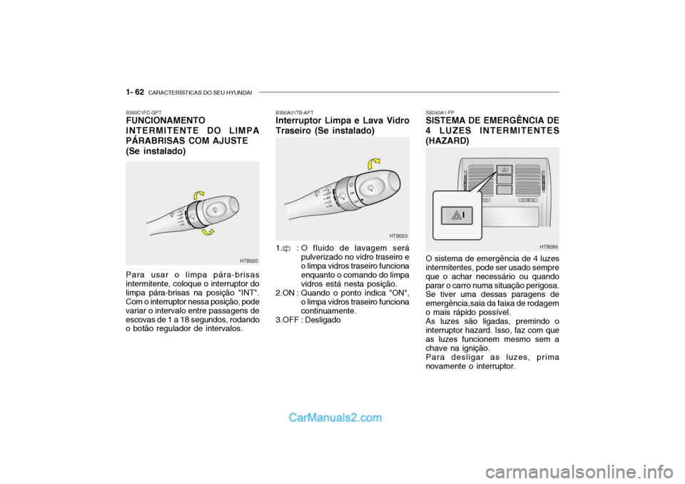 Hyundai Getz 2003 Manual do proprietário (in Portuguese) 1- 62 CARACTERÍSTICAS DO SEU HYUNDAI
SB240A1-FP SISTEMA DE EMERGÊNCIA DE 4 LUZES INTERMITENTES(HAZARD) O sistema de emergência de 4 luzes
intermitentes, pode ser usado sempre que o achar necessár Hyundai Getz 2003 Manual do proprietário (in Portuguese) 1- 62 CARACTERÍSTICAS DO SEU HYUNDAI
SB240A1-FP SISTEMA DE EMERGÊNCIA DE 4 LUZES INTERMITENTES(HAZARD) O sistema de emergência de 4 luzes
intermitentes, pode ser usado sempre que o achar necessár
