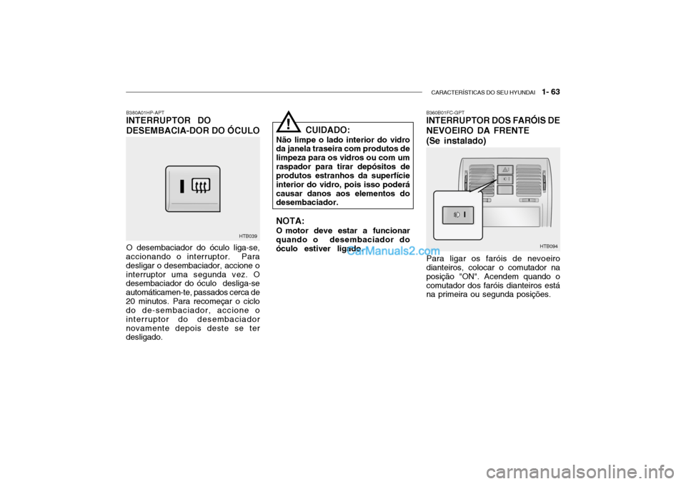 Hyundai Getz 2003 Manual do proprietário (in Portuguese) CARACTERÍSTICAS DO SEU HYUNDAI 1- 63
B380A01HP-APT INTERRUPTOR DO DESEMBACIA-DOR DO ÓCULO O desembaciador do óculo liga-se,
accionando o interruptor. Para desligar o desembaciador, accione oint Hyundai Getz 2003 Manual do proprietário (in Portuguese) CARACTERÍSTICAS DO SEU HYUNDAI 1- 63
B380A01HP-APT INTERRUPTOR DO DESEMBACIA-DOR DO ÓCULO O desembaciador do óculo liga-se,
accionando o interruptor. Para desligar o desembaciador, accione oint