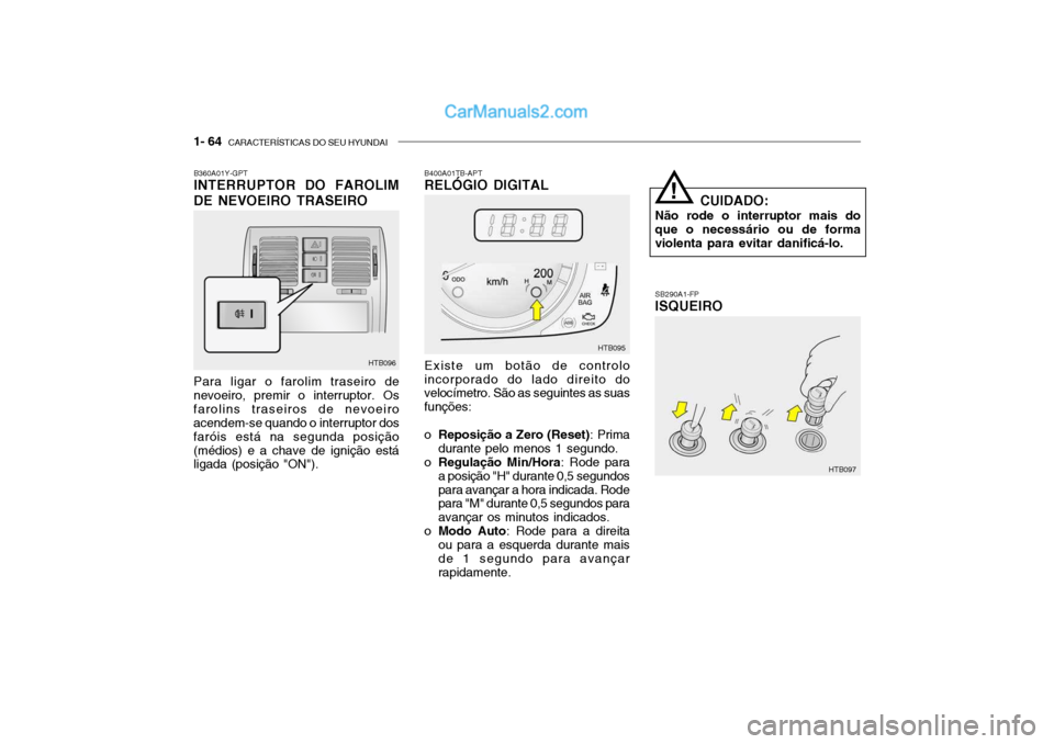 Hyundai Getz 2003 Manual do proprietário (in Portuguese) 1- 64 CARACTERÍSTICAS DO SEU HYUNDAI
SB290A1-FP ISQUEIRO
Para ligar o farolim traseiro de nevoeiro, premir o interruptor. Osfarolins traseiros de nevoeiro acendem-se quando o interruptor dos faróis Hyundai Getz 2003 Manual do proprietário (in Portuguese) 1- 64 CARACTERÍSTICAS DO SEU HYUNDAI
SB290A1-FP ISQUEIRO
Para ligar o farolim traseiro de nevoeiro, premir o interruptor. Osfarolins traseiros de nevoeiro acendem-se quando o interruptor dos faróis