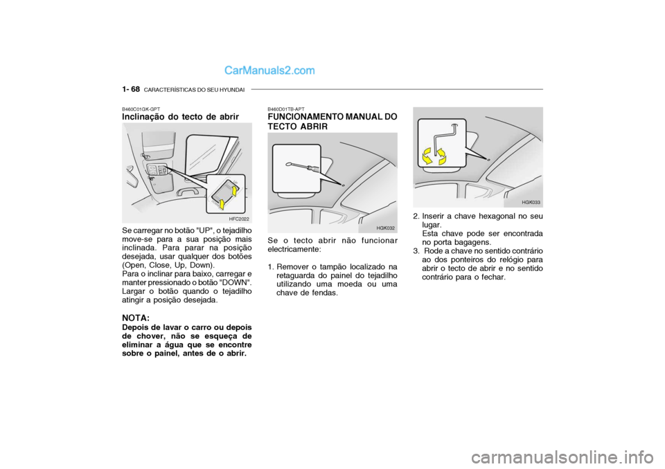 Hyundai Getz 2003 Manual do proprietário (in Portuguese) 1- 68 CARACTERÍSTICAS DO SEU HYUNDAI
HFC2022
B460C01GK-GPT Inclinação do tecto de abrir Se carregar no botão "UP", o tejadilho move-se para a sua posição mais inclinada. Para parar na posição Hyundai Getz 2003 Manual do proprietário (in Portuguese) 1- 68 CARACTERÍSTICAS DO SEU HYUNDAI
HFC2022
B460C01GK-GPT Inclinação do tecto de abrir Se carregar no botão "UP", o tejadilho move-se para a sua posição mais inclinada. Para parar na posição