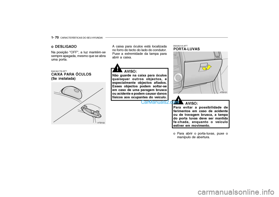 Hyundai Getz 2003 Manual do proprietário (in Portuguese) 1- 70 CARACTERÍSTICAS DO SEU HYUNDAI
B500A01A-APT PORTA-LUVAS
AVISO:
Para evitar a possibilidade deferimentos em caso de acidente ou de travagem brusca, a tampado porta luvas deve ser mantida fe-cha Hyundai Getz 2003 Manual do proprietário (in Portuguese) 1- 70 CARACTERÍSTICAS DO SEU HYUNDAI
B500A01A-APT PORTA-LUVAS
AVISO:
Para evitar a possibilidade deferimentos em caso de acidente ou de travagem brusca, a tampado porta luvas deve ser mantida fe-cha