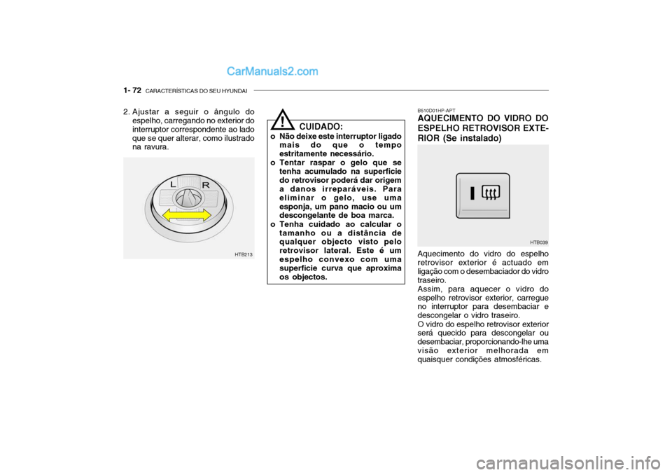 Hyundai Getz 2003 Manual do proprietário (in Portuguese) 1- 72 CARACTERÍSTICAS DO SEU HYUNDAI
B510D01HP-APT AQUECIMENTO DO VIDRO DO ESPELHO RETROVISOR EXTE-RIOR (Se instalado) Aquecimento do vidro do espelho
retrovisor exterior é actuado em ligação com Hyundai Getz 2003 Manual do proprietário (in Portuguese) 1- 72 CARACTERÍSTICAS DO SEU HYUNDAI
B510D01HP-APT AQUECIMENTO DO VIDRO DO ESPELHO RETROVISOR EXTE-RIOR (Se instalado) Aquecimento do vidro do espelho
retrovisor exterior é actuado em ligação com