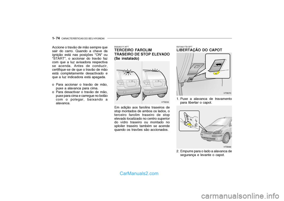 Hyundai Getz 2003 Manual do proprietário (in Portuguese) 1- 74 CARACTERÍSTICAS DO SEU HYUNDAI
B550A01Y-APT TERCEIRO FAROLIM TRASEIRO DE STOP ELEVADO (Se instalado)
Em adição aos farolins traseiros de
stop montados de ambos os lados, o terceiro farolim t Hyundai Getz 2003 Manual do proprietário (in Portuguese) 1- 74 CARACTERÍSTICAS DO SEU HYUNDAI
B550A01Y-APT TERCEIRO FAROLIM TRASEIRO DE STOP ELEVADO (Se instalado)
Em adição aos farolins traseiros de
stop montados de ambos os lados, o terceiro farolim t