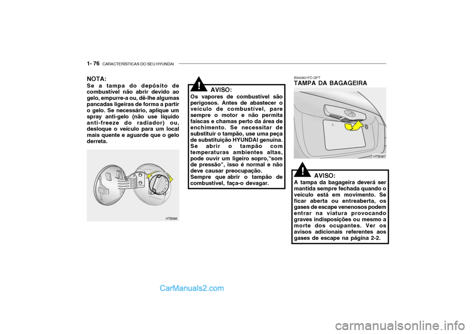 Hyundai Getz 2003 Manual do proprietário (in Portuguese) 1- 76 CARACTERÍSTICAS DO SEU HYUNDAI
B540A01FC-GPT TAMPA DA BAGAGEIRA
AVISO:
A tampa da bagageira deverá sermantida sempre fechada quando o veículo está em movimento. Seficar aberta ou entreabert Hyundai Getz 2003 Manual do proprietário (in Portuguese) 1- 76 CARACTERÍSTICAS DO SEU HYUNDAI
B540A01FC-GPT TAMPA DA BAGAGEIRA
AVISO:
A tampa da bagageira deverá sermantida sempre fechada quando o veículo está em movimento. Seficar aberta ou entreabert
