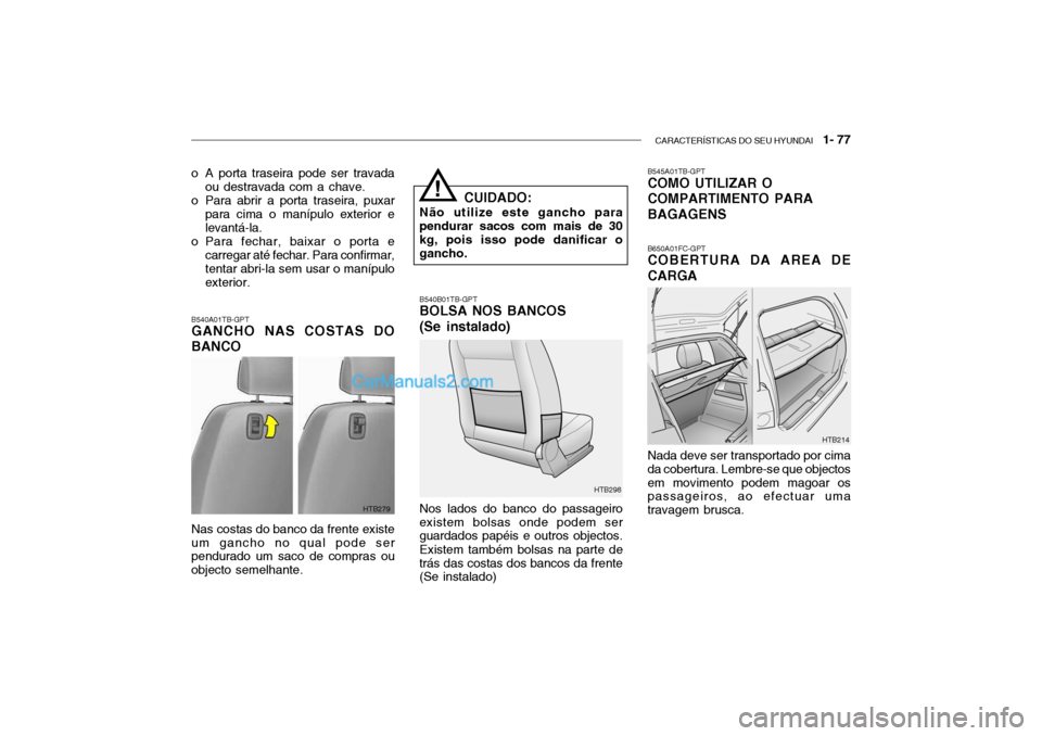 Hyundai Getz 2003 Manual do proprietário (in Portuguese) CARACTERÍSTICAS DO SEU HYUNDAI 1- 77
o A porta traseira pode ser travada
ou destravada com a chave.
o Para abrir a porta traseira, puxar para cima o manípulo exterior e levantá-la.
o Para fechar, Hyundai Getz 2003 Manual do proprietário (in Portuguese) CARACTERÍSTICAS DO SEU HYUNDAI 1- 77
o A porta traseira pode ser travada
ou destravada com a chave.
o Para abrir a porta traseira, puxar para cima o manípulo exterior e levantá-la.
o Para fechar,