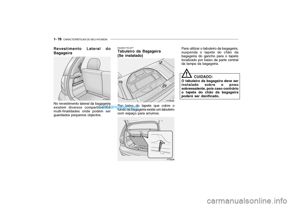 Hyundai Getz 2003 Manual do proprietário (in Portuguese) 1- 78 CARACTERÍSTICAS DO SEU HYUNDAI
Revestimento Lateral do Bagageira No revestimento lateral da bagageira existem diversos compartimentos multi-finalidades onde podem serguardados pequenos objecto Hyundai Getz 2003 Manual do proprietário (in Portuguese) 1- 78 CARACTERÍSTICAS DO SEU HYUNDAI
Revestimento Lateral do Bagageira No revestimento lateral da bagageira existem diversos compartimentos multi-finalidades onde podem serguardados pequenos objecto