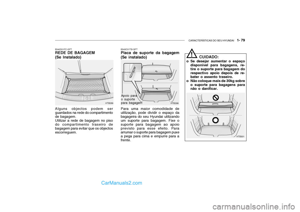 Hyundai Getz 2003 Manual do proprietário (in Portuguese) CARACTERÍSTICAS DO SEU HYUNDAI 1- 79
B540D01FC-GPT REDE DE BAGAGEM (Se Instalado) Alguns objectos podem ser guardados na rede do compartimentode bagagem.Utilizar a rede de bagagem no pisodo compart Hyundai Getz 2003 Manual do proprietário (in Portuguese) CARACTERÍSTICAS DO SEU HYUNDAI 1- 79
B540D01FC-GPT REDE DE BAGAGEM (Se Instalado) Alguns objectos podem ser guardados na rede do compartimentode bagagem.Utilizar a rede de bagagem no pisodo compart