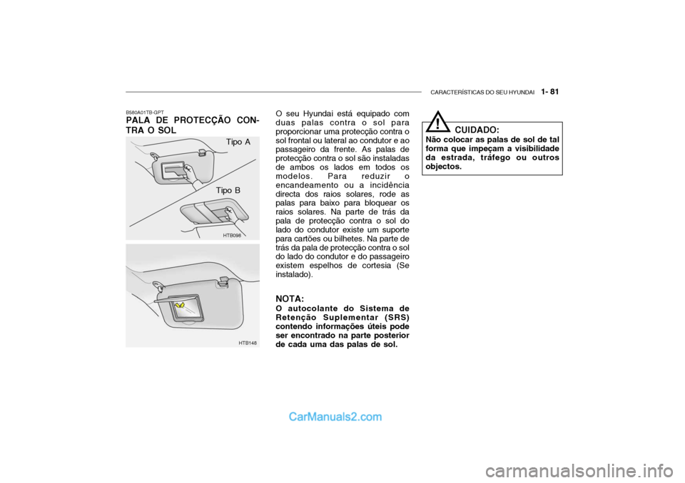 Hyundai Getz 2003 Manual do proprietário (in Portuguese) CARACTERÍSTICAS DO SEU HYUNDAI 1- 81
B580A01TB-GPT PALA DE PROTECÇÃO CON-
TRA O SOL
HTB098
HTB148
Tipo A
Tipo B O seu Hyundai está equipado com
duas palas contra o sol para proporcionar uma prot Hyundai Getz 2003 Manual do proprietário (in Portuguese) CARACTERÍSTICAS DO SEU HYUNDAI 1- 81
B580A01TB-GPT PALA DE PROTECÇÃO CON-
TRA O SOL
HTB098
HTB148
Tipo A
Tipo B O seu Hyundai está equipado com
duas palas contra o sol para proporcionar uma prot