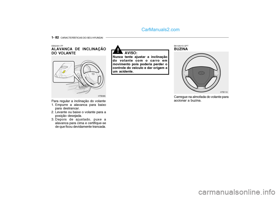 Hyundai Getz 2003 Manual do proprietário (in Portuguese) 1- 82 CARACTERÍSTICAS DO SEU HYUNDAI
SB520A1-FP ALAVANCA DE INCLINAÇÃO DO VOLANTE
Carregue na almofada do volante para
accionar a buzina.
HTB085 B610A01S-GPT BUZINA
HTB110
Para regular a inclinaç Hyundai Getz 2003 Manual do proprietário (in Portuguese) 1- 82 CARACTERÍSTICAS DO SEU HYUNDAI
SB520A1-FP ALAVANCA DE INCLINAÇÃO DO VOLANTE
Carregue na almofada do volante para
accionar a buzina.
HTB085 B610A01S-GPT BUZINA
HTB110
Para regular a inclinaç
