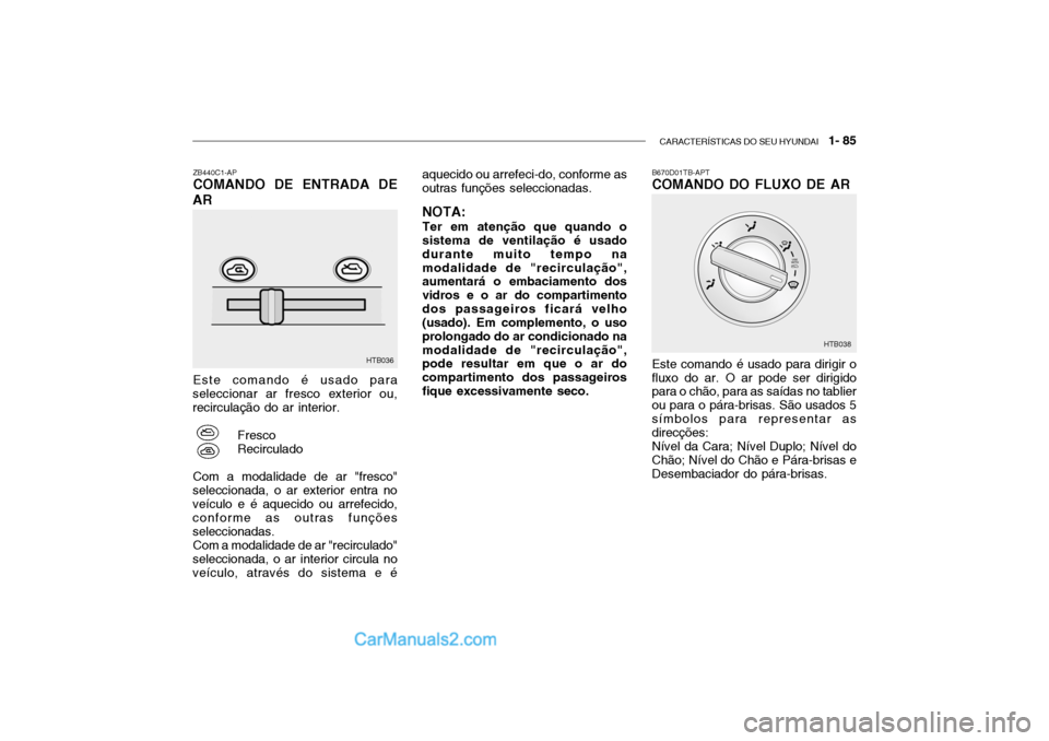 Hyundai Getz 2003 Manual do proprietário (in Portuguese) CARACTERÍSTICAS DO SEU HYUNDAI 1- 85
Este comando é usado para
seleccionar ar fresco exterior ou, recirculação do ar interior.
FrescoRecirculado
Com a modalidade de ar "fresco"
seleccionada, o a Hyundai Getz 2003 Manual do proprietário (in Portuguese) CARACTERÍSTICAS DO SEU HYUNDAI 1- 85
Este comando é usado para
seleccionar ar fresco exterior ou, recirculação do ar interior.
FrescoRecirculado
Com a modalidade de ar "fresco"
seleccionada, o a