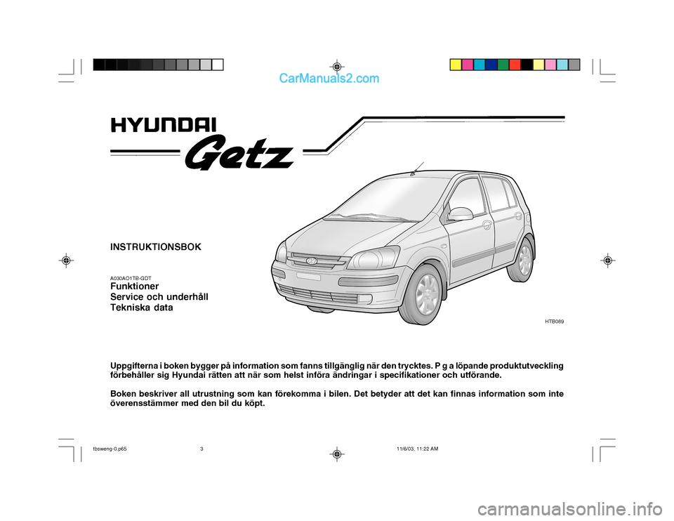 Hyundai Getz 2003  Ägarmanual (in Swedish) INSTRUKTIONSBOK A030AO1TB-GDT Funktioner Service och underhållTekniska data Uppgifterna i boken bygger på information som fanns tillgänglig när den trycktes. P g a löpande produktutveckling förb