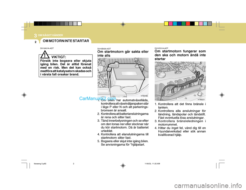 Hyundai Getz 2003 Ägarmanual (in Swedish) 3 OM NÅGOT HÄNDER
2
D010A01A-ADTOM MOTORN INTE STARTAR
HTB165
D010B02A-ADT Om startmotorn går sakta eller inte alls
1. Om bilen har automatväxellåda,
kontrollera att växelväljarspaken står i Hyundai Getz 2003 Ägarmanual (in Swedish) 3 OM NÅGOT HÄNDER
2
D010A01A-ADTOM MOTORN INTE STARTAR
HTB165
D010B02A-ADT Om startmotorn går sakta eller inte alls
1. Om bilen har automatväxellåda,
kontrollera att växelväljarspaken står i