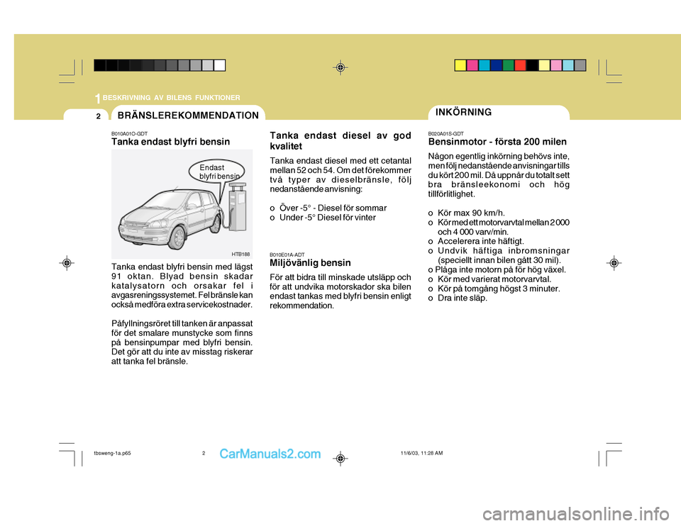 Hyundai Getz 2003 Ägarmanual (in Swedish) 1BESKRIVNING AV BILENS FUNKTIONER
2INKÖRNING
B020A01S-GDT Bensinmotor - första 200 milen Någon egentlig inkörning behövs inte, men följ nedanstående anvisningar tillsdu kört 200 mil. Då uppnà Hyundai Getz 2003 Ägarmanual (in Swedish) 1BESKRIVNING AV BILENS FUNKTIONER
2INKÖRNING
B020A01S-GDT Bensinmotor - första 200 milen NÃ¥gon egentlig inkörning behövs inte, men följ nedanstÃ¥ende anvisningar tillsdu kört 200 mil. DÃ¥ uppnÃ