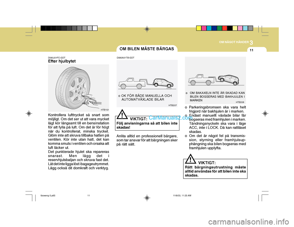 Hyundai Getz 2003 Ägarmanual (in Swedish) 3
OM NÅGOT HÄNDER
11OM BILEN MÅSTE BÄRGAS
D060J01FC-GDT Efter hjulbytet Kontrollera lufttrycket så snart som möjligt. Om det ser ut att vara mycket lågt kör långsamt till en bensinstation fö Hyundai Getz 2003 Ägarmanual (in Swedish) 3
OM NÅGOT HÄNDER
11OM BILEN MÅSTE BÄRGAS
D060J01FC-GDT Efter hjulbytet Kontrollera lufttrycket så snart som möjligt. Om det ser ut att vara mycket lågt kör långsamt till en bensinstation fö
