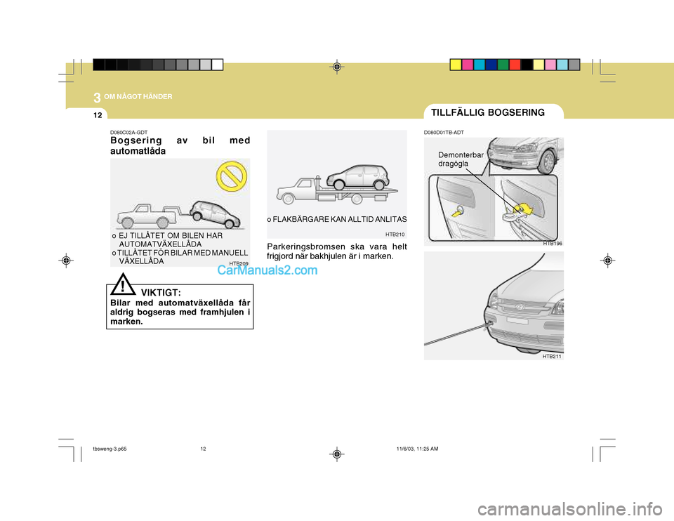 Hyundai Getz 2003 Ägarmanual (in Swedish) 3 OM NÅGOT HÄNDER
12TILLFÄLLIG BOGSERING
o FLAKBÄRGARE KAN ALLTID ANLITAS
HTB210D080D01TB-ADT
HTB196
HTB211
Demonterbar dragögla
D080C02A-GDT Bogsering av bil med automatlåda
VIKTIGT:
Bilar med Hyundai Getz 2003 Ägarmanual (in Swedish) 3 OM NÅGOT HÄNDER
12TILLFÄLLIG BOGSERING
o FLAKBÄRGARE KAN ALLTID ANLITAS
HTB210D080D01TB-ADT
HTB196
HTB211
Demonterbar dragögla
D080C02A-GDT Bogsering av bil med automatlåda
VIKTIGT:
Bilar med
