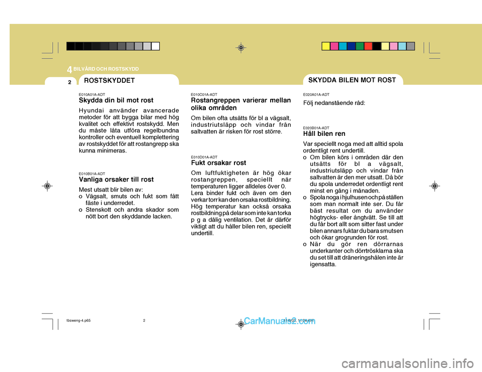 Hyundai Getz 2003 Ägarmanual (in Swedish) 44BILVÅRD OCH ROSTSKYDD
2SKYDDA BILEN MOT ROSTROSTSKYDDET
E020B01A-ADT Håll bilen ren Var speciellt noga med att alltid spola ordentligt rent undertill.
o Om bilen körs i områden där denutsätts Hyundai Getz 2003 Ägarmanual (in Swedish) 44BILVÅRD OCH ROSTSKYDD
2SKYDDA BILEN MOT ROSTROSTSKYDDET
E020B01A-ADT Håll bilen ren Var speciellt noga med att alltid spola ordentligt rent undertill.
o Om bilen körs i områden där denutsätts