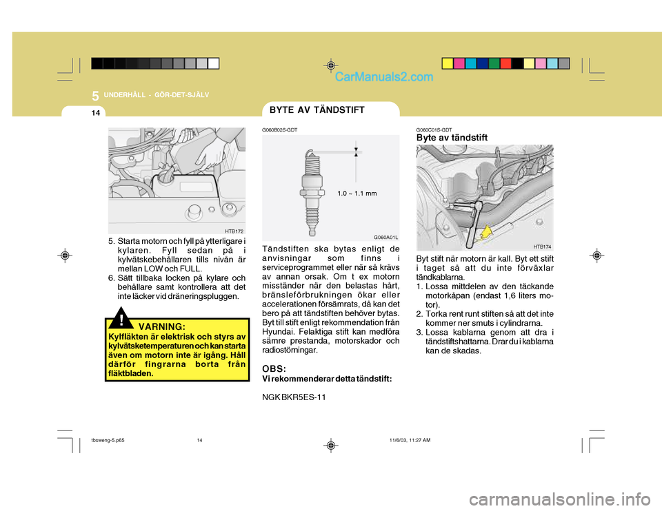Hyundai Getz 2003 Ägarmanual (in Swedish) 5 UNDERHÅLL - GÖR-DET-SJÄLV
14BYTE AV TÄNDSTIFT
G060C01S-GDT Byte av tändstift Byt stift när motorn är kall. Byt ett stift i taget så att du inte förväxlartändkablarna.
1. Lossa mittdelen Hyundai Getz 2003 Ägarmanual (in Swedish) 5 UNDERHÅLL - GÖR-DET-SJÄLV
14BYTE AV TÄNDSTIFT
G060C01S-GDT Byte av tändstift Byt stift när motorn är kall. Byt ett stift i taget så att du inte förväxlartändkablarna.
1. Lossa mittdelen