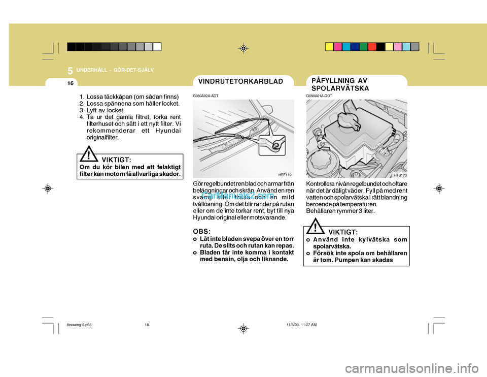 Hyundai Getz 2003 Ägarmanual (in Swedish) 5 UNDERHÅLL - GÖR-DET-SJÄLV
16PÅFYLLNING AV SPOLARVÄTSKAVINDRUTETORKARBLAD
G090A01A-GDT Kontrollera nivån regelbundet och oftare när det är dåligt väder. Fyll på med rent vatten och spolarv Hyundai Getz 2003 Ägarmanual (in Swedish) 5 UNDERHÅLL - GÖR-DET-SJÄLV
16PÅFYLLNING AV SPOLARVÄTSKAVINDRUTETORKARBLAD
G090A01A-GDT Kontrollera nivån regelbundet och oftare när det är dåligt väder. Fyll på med rent vatten och spolarv