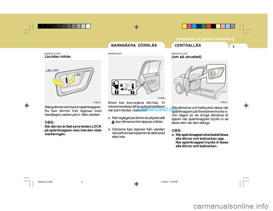 Hyundai Getz 2003 Ägarmanual (in Swedish) 1
BESKRIVNING AV BILENS FUNKTIONER
5CENTRALLÃ…S
Alla dörrarna och bakluckan låses när spärrknappen på förardörren trycks in. Om någon av de övriga dörrarna är öppen när spärrknappen tryc Hyundai Getz 2003 Ägarmanual (in Swedish) 1
BESKRIVNING AV BILENS FUNKTIONER
5CENTRALLÃ…S
Alla dörrarna och bakluckan låses när spärrknappen på förardörren trycks in. Om någon av de övriga dörrarna är öppen när spärrknappen tryc