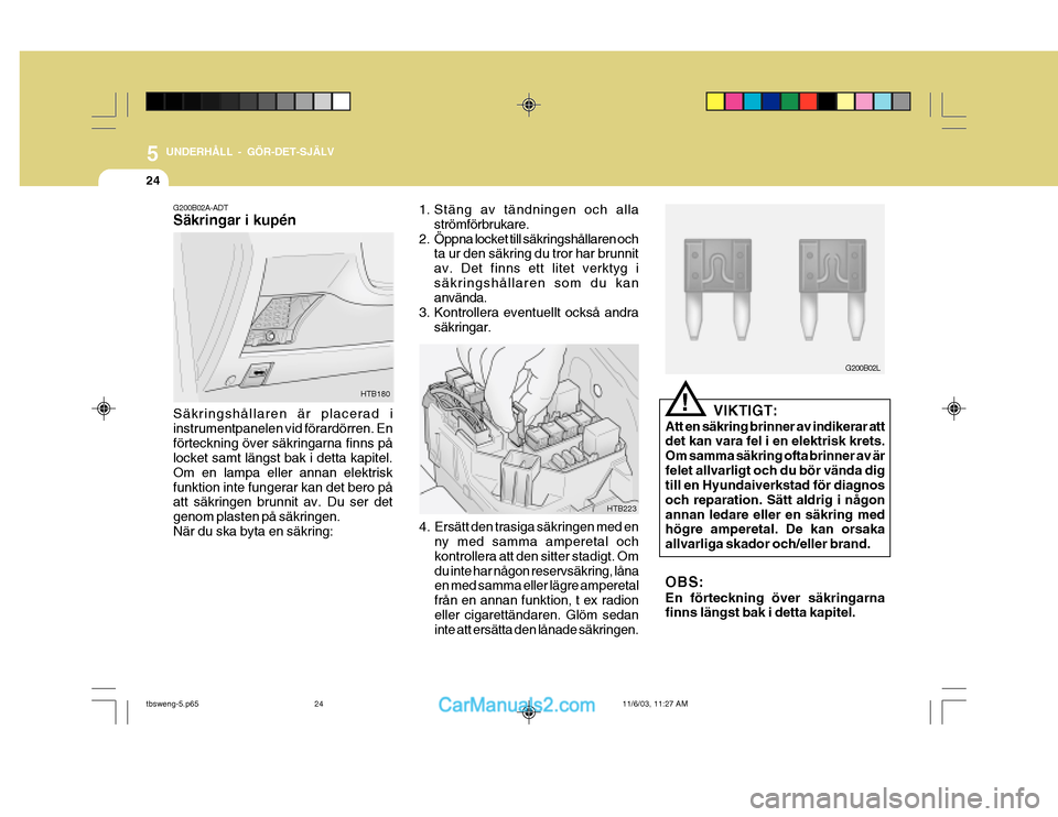 Hyundai Getz 2003 Ägarmanual (in Swedish) 5 UNDERHÅLL - GÖR-DET-SJÄLV
24
VIKTIGT:
Att en säkring brinner av indikerar att det kan vara fel i en elektrisk krets. Om samma säkring ofta brinner av ärfelet allvarligt och du bör vända dig Hyundai Getz 2003 Ägarmanual (in Swedish) 5 UNDERHÅLL - GÖR-DET-SJÄLV
24
VIKTIGT:
Att en säkring brinner av indikerar att det kan vara fel i en elektrisk krets. Om samma säkring ofta brinner av ärfelet allvarligt och du bör vända dig
