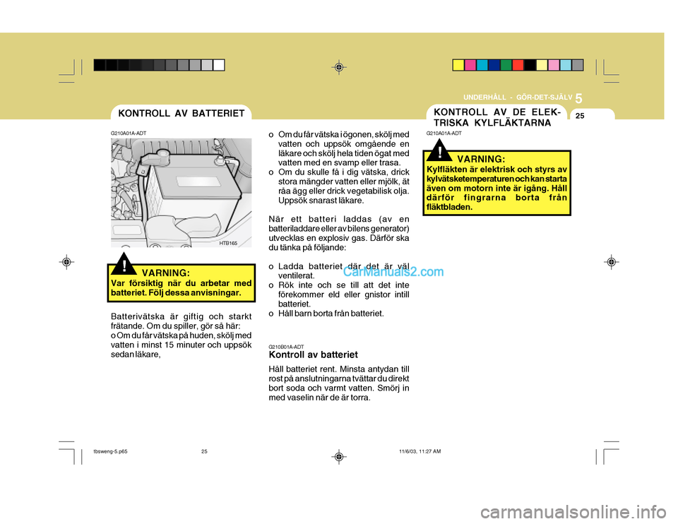 Hyundai Getz 2003 Ägarmanual (in Swedish) 5
UNDERHÅLL - GÖR-DET-SJÄLV
25KONTROLL AV DE ELEK- TRISKA KYLFLÄKTARNAKONTROLL AV BATTERIET
!
G210A01A-ADT
VARNING:
Var försiktig när du arbetar med batteriet. Följ dessa anvisningar. HTB165
Ba Hyundai Getz 2003 Ägarmanual (in Swedish) 5
UNDERHÅLL - GÖR-DET-SJÄLV
25KONTROLL AV DE ELEK- TRISKA KYLFLÄKTARNAKONTROLL AV BATTERIET
!
G210A01A-ADT
VARNING:
Var försiktig när du arbetar med batteriet. Följ dessa anvisningar. HTB165
Ba