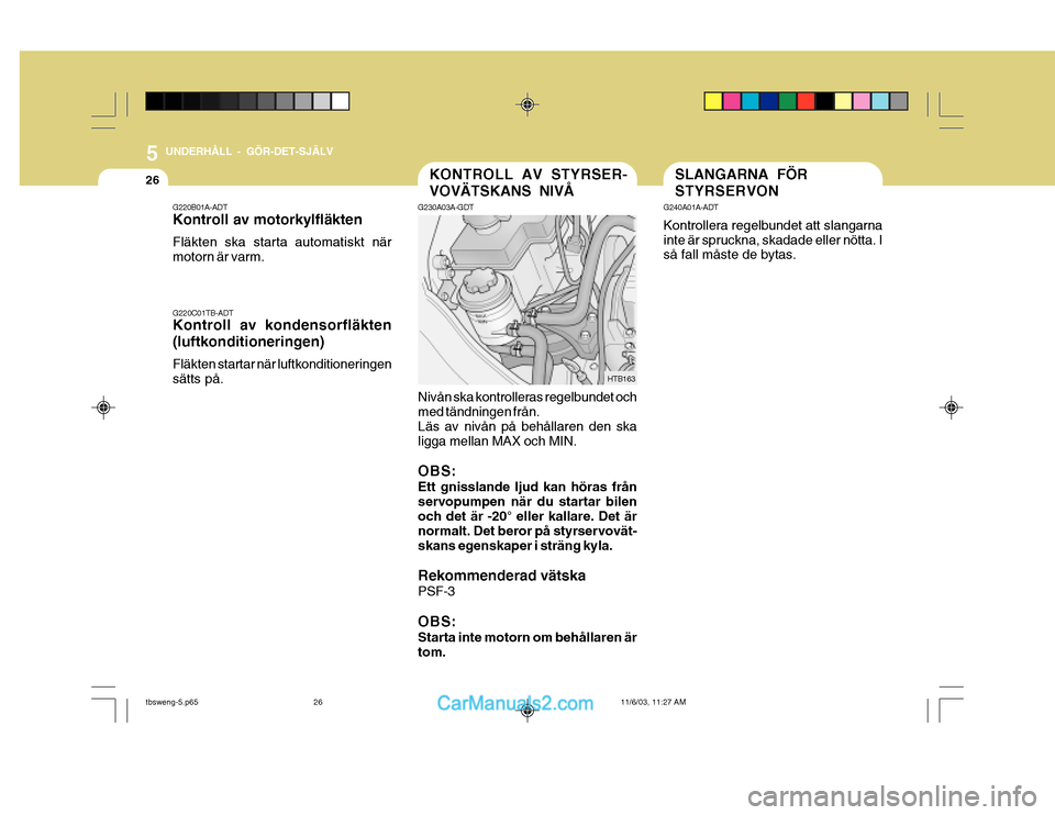 Hyundai Getz 2003 Ägarmanual (in Swedish) 5 UNDERHÅLL - GÖR-DET-SJÄLV
26SLANGARNA FÖR STYRSERVONKONTROLL AV STYRSER- VOVÄTSKANS NIVÅ
G240A01A-ADT Kontrollera regelbundet att slangarna inte är spruckna, skadade eller nötta. I så fall Hyundai Getz 2003 Ägarmanual (in Swedish) 5 UNDERHÅLL - GÖR-DET-SJÄLV
26SLANGARNA FÖR STYRSERVONKONTROLL AV STYRSER- VOVÄTSKANS NIVÅ
G240A01A-ADT Kontrollera regelbundet att slangarna inte är spruckna, skadade eller nötta. I så fall