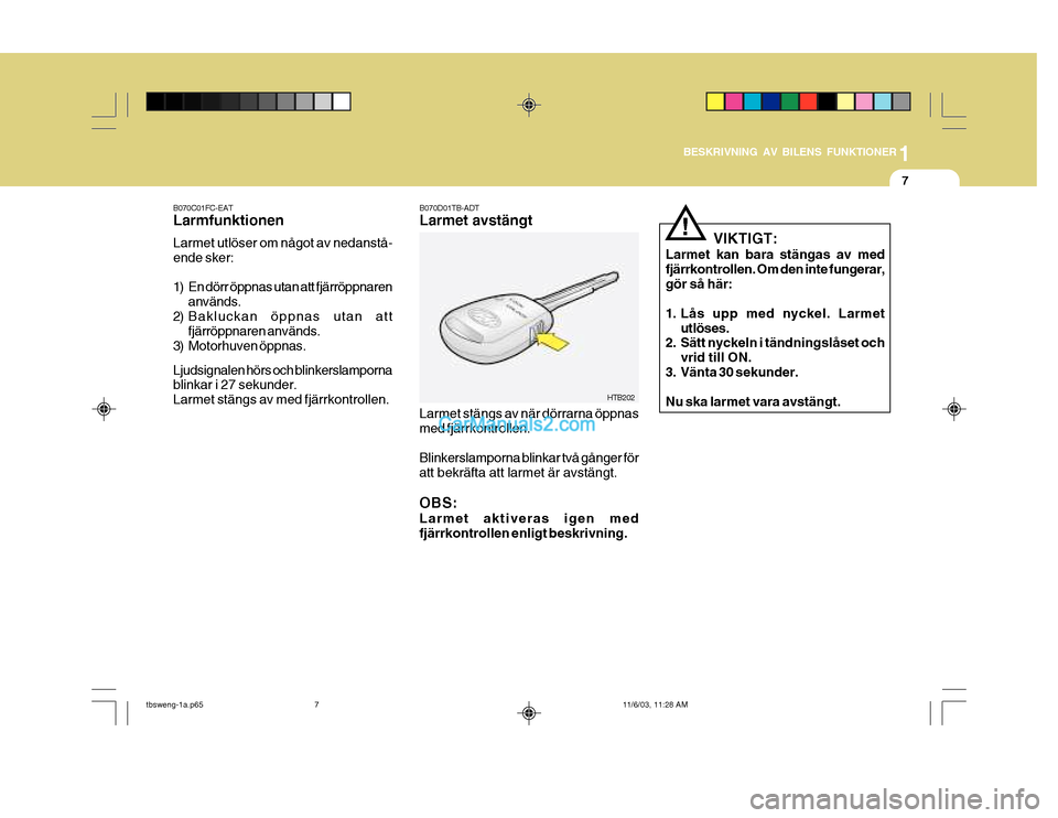 Hyundai Getz 2003 Ägarmanual (in Swedish) 1
BESKRIVNING AV BILENS FUNKTIONER
7
HTB202
B070D01TB-ADT Larmet avstängt
B070C01FC-EATLarmfunktionen Larmet utlöser om något av nedanstå- ende sker:
1) En dörr öppnas utan att fjärröppnaren
Hyundai Getz 2003 Ägarmanual (in Swedish) 1
BESKRIVNING AV BILENS FUNKTIONER
7
HTB202
B070D01TB-ADT Larmet avstängt
B070C01FC-EATLarmfunktionen Larmet utlöser om något av nedanstå- ende sker:
1) En dörr öppnas utan att fjärröppnaren