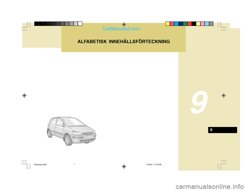 Hyundai Getz 2003 Ägarmanual (in Swedish) 9
9
ALFABETISK INNEHÅLLSFÖRTECKNING
tbsweng-9.p6511/6/03, 11:23 AM
1 Hyundai Getz 2003 Ägarmanual (in Swedish) 9
9
ALFABETISK INNEHÅLLSFÖRTECKNING
tbsweng-9.p6511/6/03, 11:23 AM
1