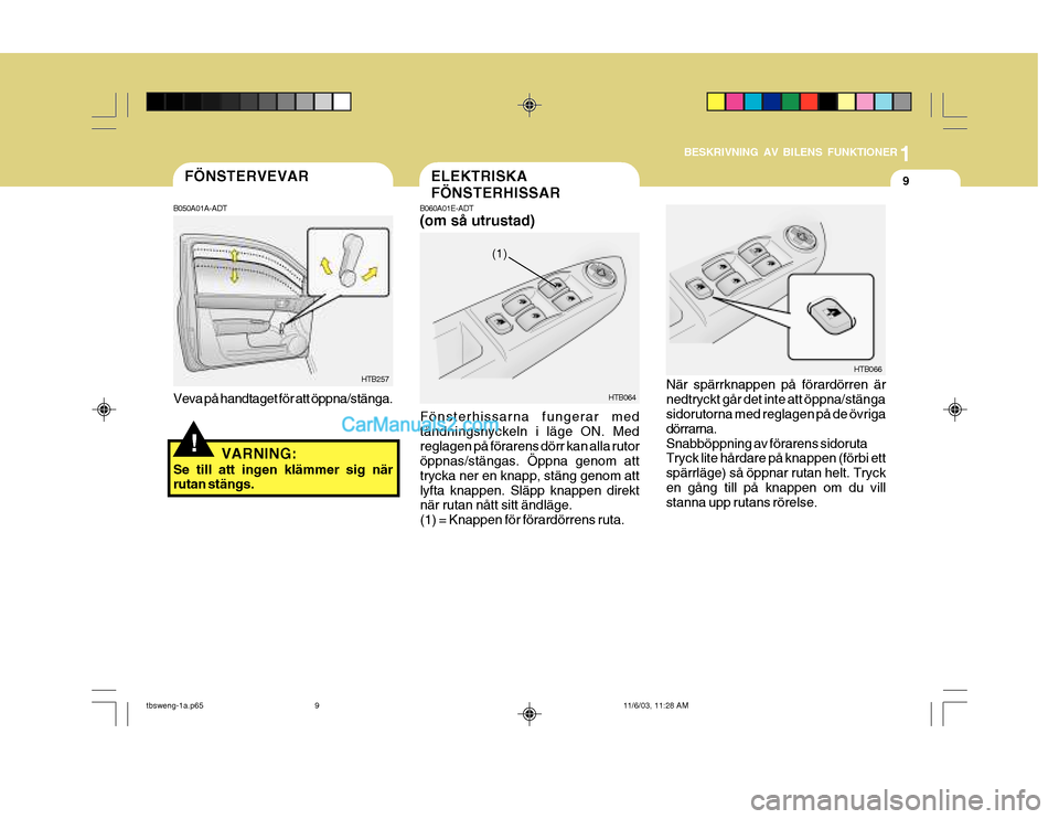 Hyundai Getz 2003 Ägarmanual (in Swedish) 1
BESKRIVNING AV BILENS FUNKTIONER
9
HTB066
När spärrknappen på förardörren är nedtryckt går det inte att öppna/stänga sidorutorna med reglagen på de övriga dörrarna.Snabböppning av föra Hyundai Getz 2003 Ägarmanual (in Swedish) 1
BESKRIVNING AV BILENS FUNKTIONER
9
HTB066
När spärrknappen på förardörren är nedtryckt går det inte att öppna/stänga sidorutorna med reglagen på de övriga dörrarna.Snabböppning av föra