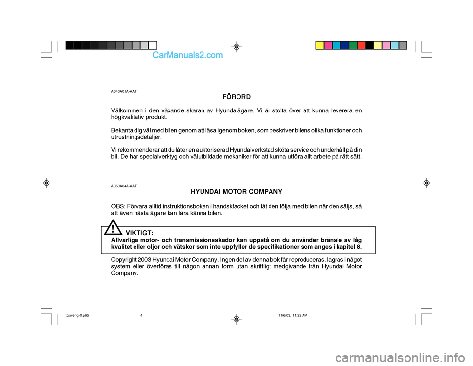Hyundai Getz 2003 Ägarmanual (in Swedish) A050A04A-AATHYUNDAI MOTOR COMPANY
OBS: Förvara alltid instruktionsboken i handskfacket och låt den följa med bilen när den säljs, så att även nästa ägare kan lära känna bilen.
VIKTIGT:
Hyundai Getz 2003 Ägarmanual (in Swedish) A050A04A-AATHYUNDAI MOTOR COMPANY
OBS: Förvara alltid instruktionsboken i handskfacket och låt den följa med bilen när den säljs, så att även nästa ägare kan lära känna bilen.
VIKTIGT: